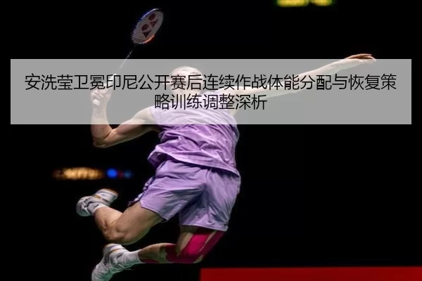 an-xi-ying-wei-mian-yin-ni-gong-kai-sai-hou-lian-xu-zuo-zhan-ti-neng-fen-pei-yu-hui-fu-ce-lve-xun-lian-tiao-zheng-shen-2-677.jpg