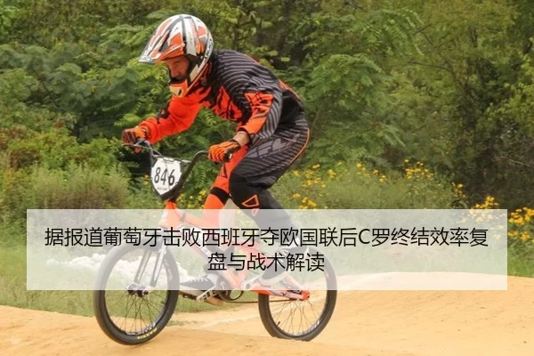 据报道葡萄牙击败西班牙夺欧国联后C罗终结效率复盘与战术解读