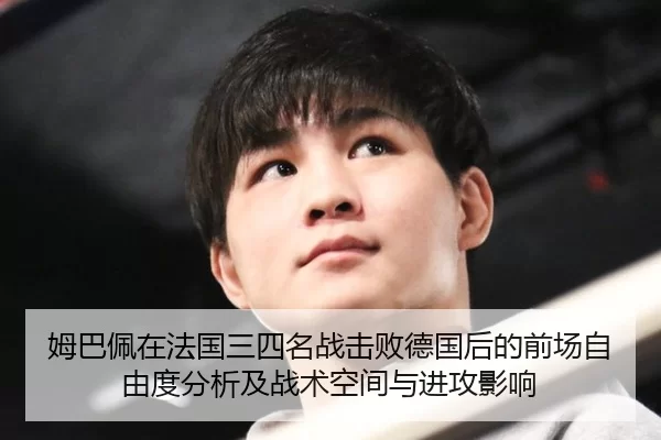 姆巴佩在法国三四名战击败德国后的前场自由度分析及战术空间与进攻影响