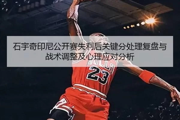 shi-yu-qi-yin-ni-gong-kai-sai-shi-li-hou-guan-jian-fen-chu-li-fu-pan-yu-zhan-shu-tiao-zheng-ji-xin-li-ying-dui-fen-xi-2-912.jpg