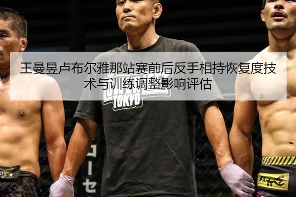 王曼昱卢布尔雅那站赛前后反手相持恢复度技术与训练调整影响评估